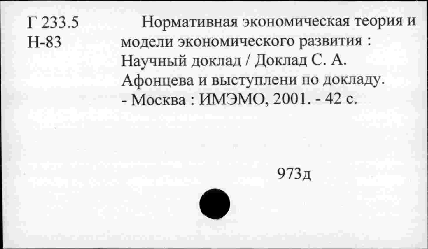 ﻿Г 233.5
Н-83
Нормативная экономическая теория и модели экономического развития : Научный доклад / Доклад С. А. Афонцева и выступлени по докладу.
- Москва : ИМЭМО, 2001. - 42 с.
973д